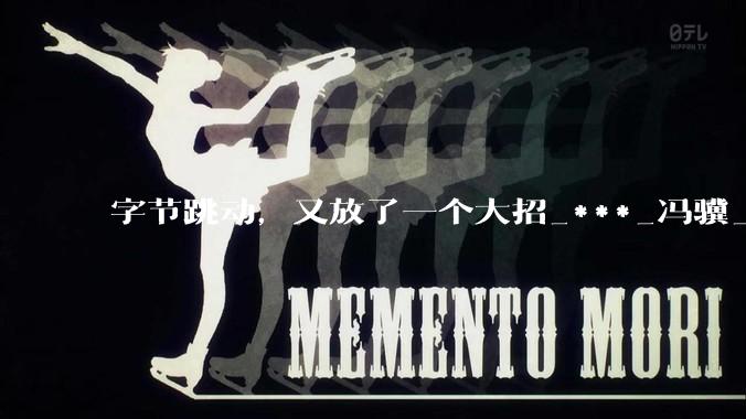 字节跳动，又放了一个大招_***_冯骥_模型